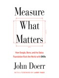 Measure What Matters: How Google, Bono, and the Gates Foundation Rock the World with OKRs