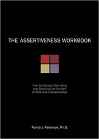 The Assertiveness Workbook: How to Express Your Ideas and Stand Up for Yourself at Work and in Relationships (A New Harbinger Self-Help Workbook)