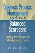 Business process management and the balanced scorecard : using process as strategic drivers