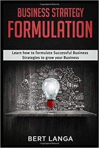 Business strategy formulation : learn how to formulate successful business strategies to grow your business