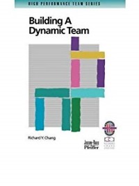 Building a dynamic team : a practical guide to maximizing team performance