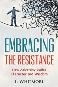 Embracing the resistance : how adversity builds character and wisdom