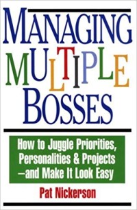 Managing multiple bosses : how to juggle priorities, personalities & project - and make it look easy