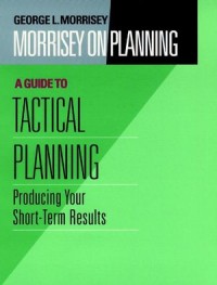 Morrisey on planning : a guide to tactical planning : producing your short-term results