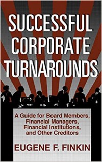 Successful corporate turnarounds : a guide for board members, financial managers, financial institutions, and other creditors