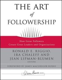 The Art of followership : how great followers create great leaders and organizations