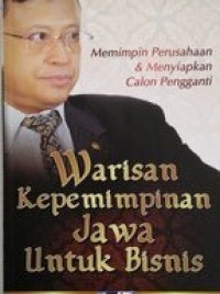 Warisan kepemimpinan jawa untuk berbisnis  : memimpin perusahaan & menyiapkan calon pengganti