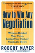 How to win any negotiation: without raising your voice, losing your cool, or coming to blows