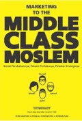 Marketing to the middle class muslim  : kenali perubahannya, pahami perilakunya, petakan strateginya