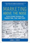 Marketing above the noise  : achieve strategic advantage with marketing that matters