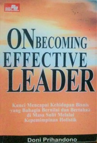 On becoming effective leader : kunci mencapai kehidupan bisnis yang bahagia, bernilai dan bertahan di masa sulit melalui kepemimpinan holistik