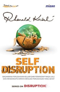 Self disruption  : bagaimana perusahaan keluar dari perangkap masa lalu dan mendisrupsi dirinya menjadi perusahaan yang sehat